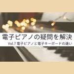 電子ピアノの疑問を解決｜Vol.7